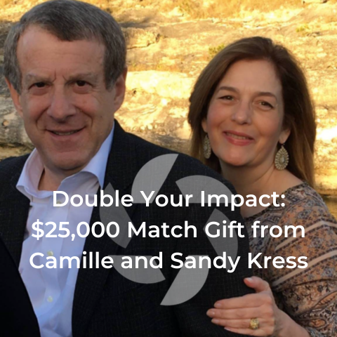 Double Your Impact $25,000 Match Gift from Camille and Sandy Kress